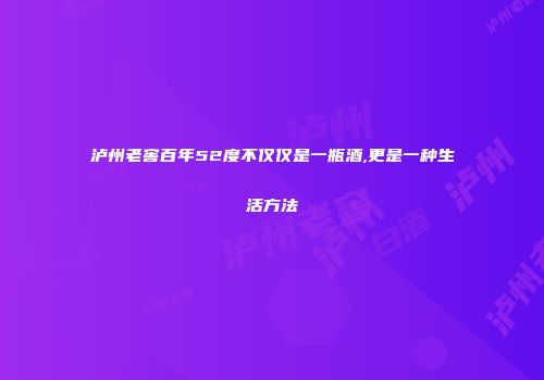 泸州老窖百年52度不仅仅是一瓶酒,更是一种生活方法