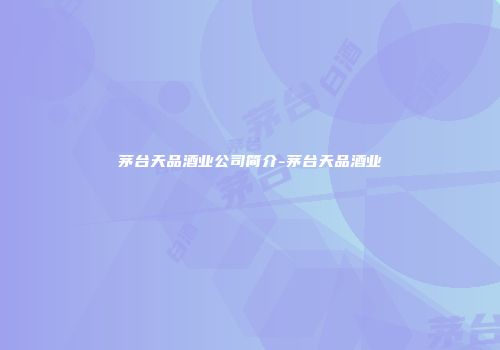茅台天品酒业公司简介-茅台天品酒业