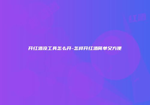 开红酒没工具怎么开-怎样开红酒简单又方便