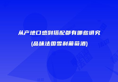从产地口感到搭配都有哪些讲究(品味法国雪利葡萄酒)