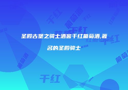 圣殿古堡之骑士酒窖干红葡萄酒,著名的圣殿骑士