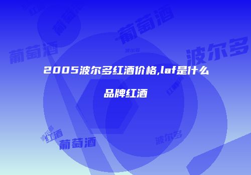 2005波尔多红酒价格,laf是什么品牌红酒