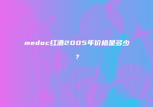 medoc红酒2005年价格是多少？