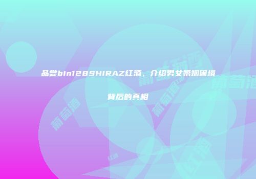 品尝bin128SHIRAZ红酒，介绍男女婚姻困境背后的真相
