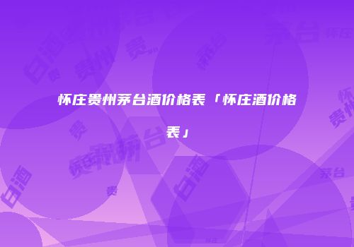 怀庄贵州茅台酒价格表「怀庄酒价格表」