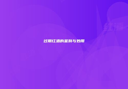 过期红酒的鉴别与妙用