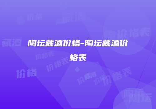 陶坛藏酒价格-陶坛藏酒价格表