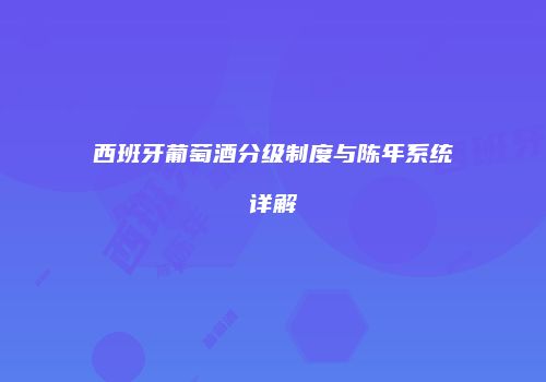 西班牙葡萄酒分级制度与陈年系统详解