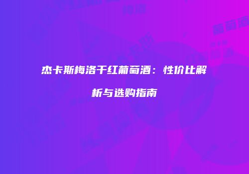 杰卡斯梅洛干红葡萄酒：性价比解析与选购指南