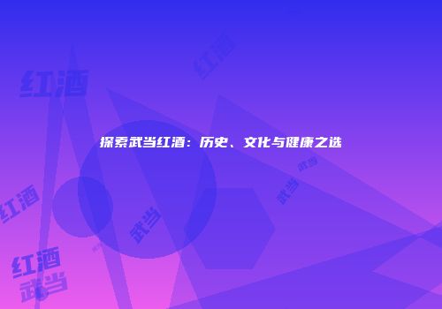 探索武当红酒：历史、文化与健康之选
