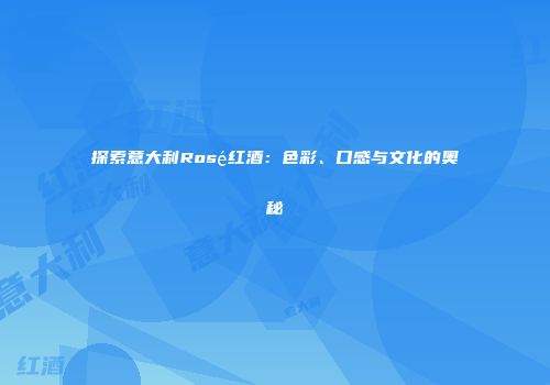 探索意大利Rosé红酒：色彩、口感与文化的奥秘