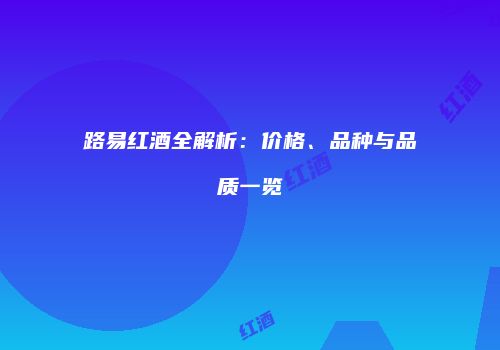 路易红酒全解析：价格、品种与品质一览