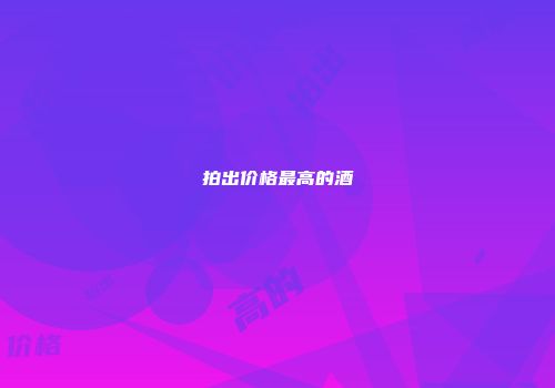 拍出价格最高的酒