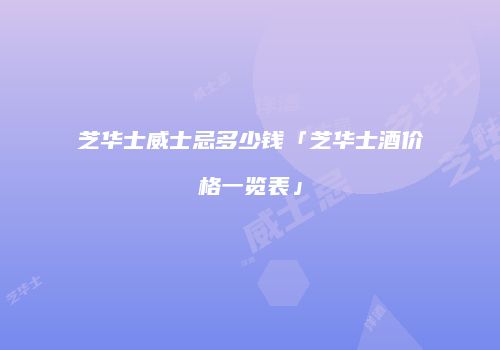 芝华士威士忌多少钱「芝华士酒价格一览表」