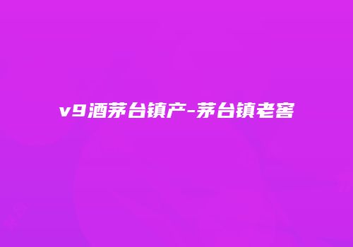 v9酒茅台镇产-茅台镇老窖