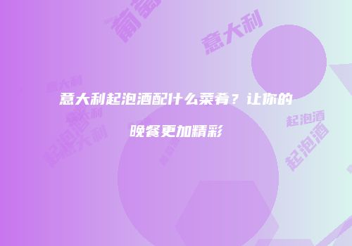 意大利起泡酒配什么菜肴？让你的晚餐更加精彩