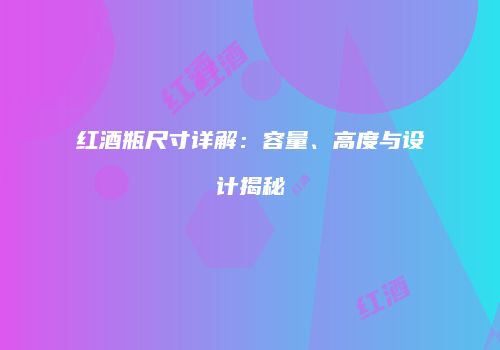 红酒瓶尺寸详解：容量、高度与设计揭秘