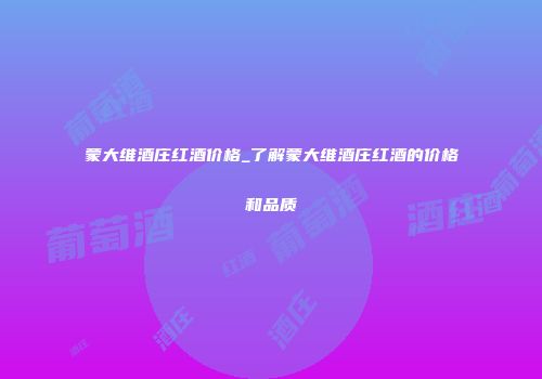 蒙大维酒庄红酒价格_了解蒙大维酒庄红酒的价格和品质