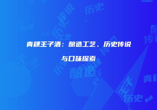 青稞王子酒：酿造工艺、历史传说与口味探索