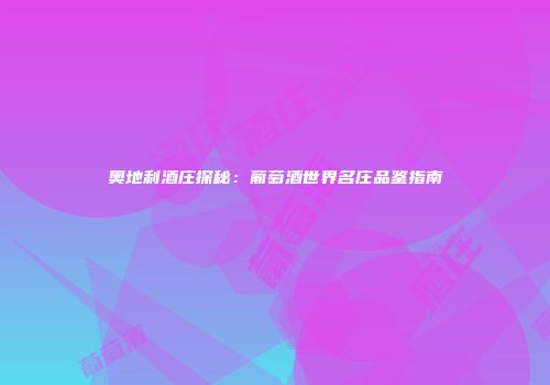 奥地利酒庄探秘：葡萄酒世界名庄品鉴指南