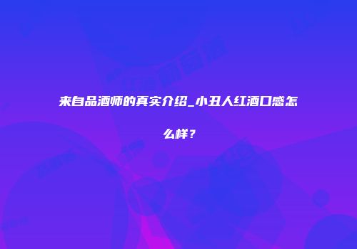 来自品酒师的真实介绍_小丑人红酒口感怎么样？