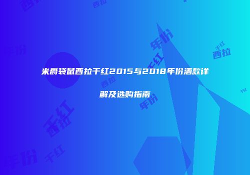 米爵袋鼠西拉干红2015与2018年份酒款详解及选购指南