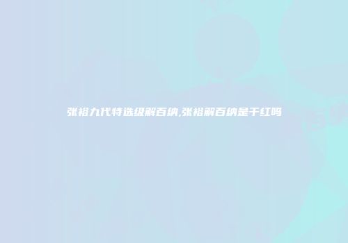 张裕九代特选级解百纳,张裕解百纳是干红吗