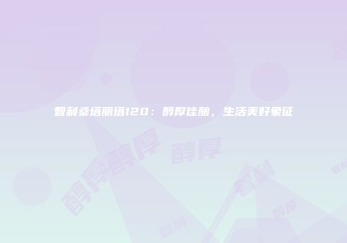 智利桑塔丽塔120：醇厚佳酿，生活美好象征