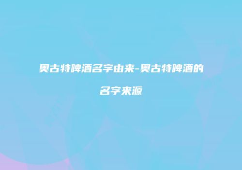 奥古特啤酒名字由来-奥古特啤酒的名字来源