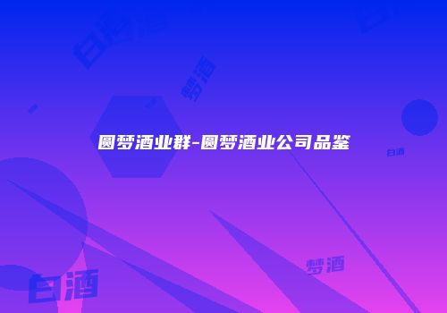 圆梦酒业群-圆梦酒业公司品鉴