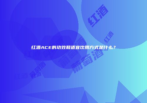 红酒ACE的功效和适宜饮用方式是什么？