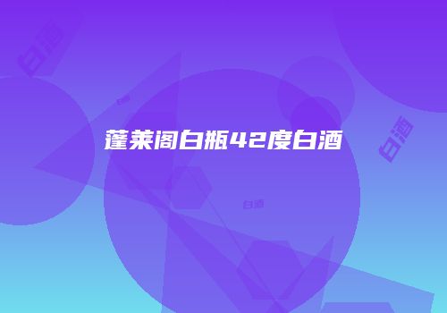蓬莱阁白瓶42度白酒
