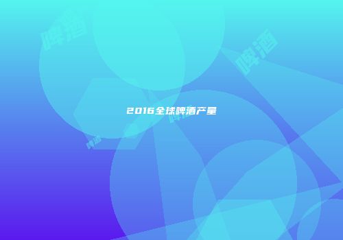 2016全球啤酒产量