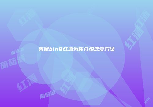 奔鼠bin8红酒为你介绍恋爱方法