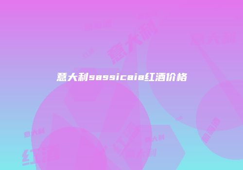 意大利sassicaia红酒价格