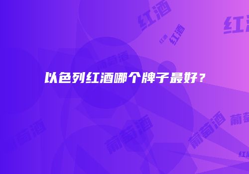 以色列红酒哪个牌子最好？