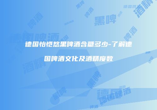 德国怡恺悠黑啤酒含糖多少-了解德国啤酒文化及酒精度数