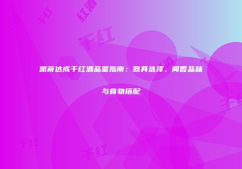 凯蒂达成干红酒品鉴指南：器具选择、闻香品味与食物搭配