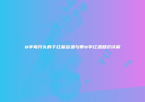 B字母开头的干红葡萄酒与带B字红酒知识详解