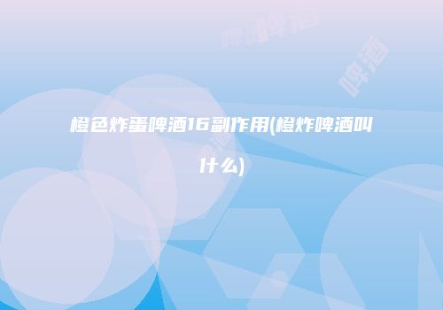 橙色炸蛋啤酒16副作用(橙炸啤酒叫什么)