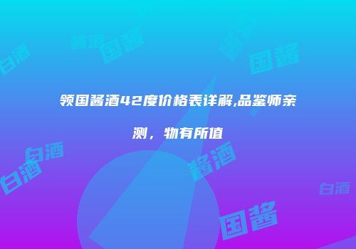 领国酱酒42度价格表详解,品鉴师亲测，物有所值