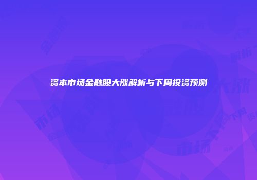 资本市场金融股大涨解析与下周投资预测