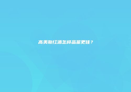 高美斯红酒怎样品鉴更佳？