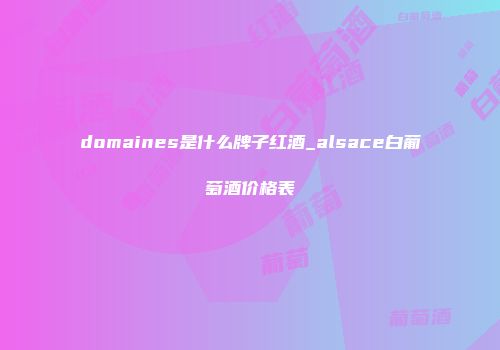 domaines是什么牌子红酒_alsace白葡萄酒价格表