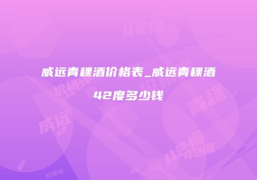 威远青稞酒价格表_威远青稞酒42度多少钱
