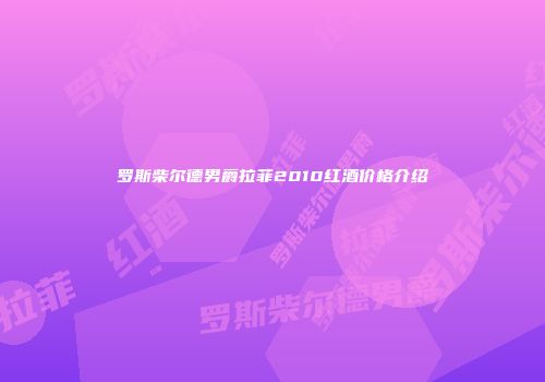 罗斯柴尔德男爵拉菲2010红酒价格介绍