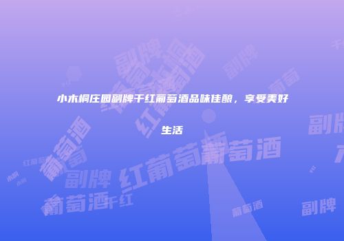 小木桐庄园副牌干红葡萄酒品味佳酿，享受美好生活