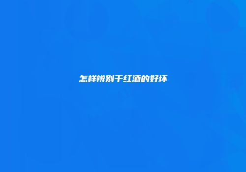 怎样辨别干红酒的好坏