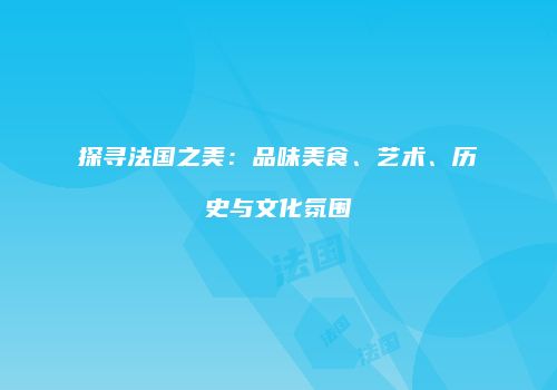 探寻法国之美：品味美食、艺术、历史与文化氛围
