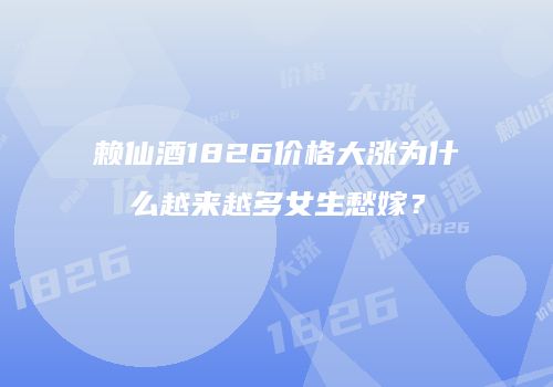 赖仙酒1826价格大涨为什么越来越多女生愁嫁？